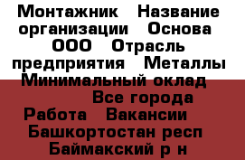 Монтажник › Название организации ­ Основа, ООО › Отрасль предприятия ­ Металлы › Минимальный оклад ­ 30 000 - Все города Работа » Вакансии   . Башкортостан респ.,Баймакский р-н